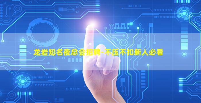 龙岩知名夜总会招聘-不压不扣新人必看
